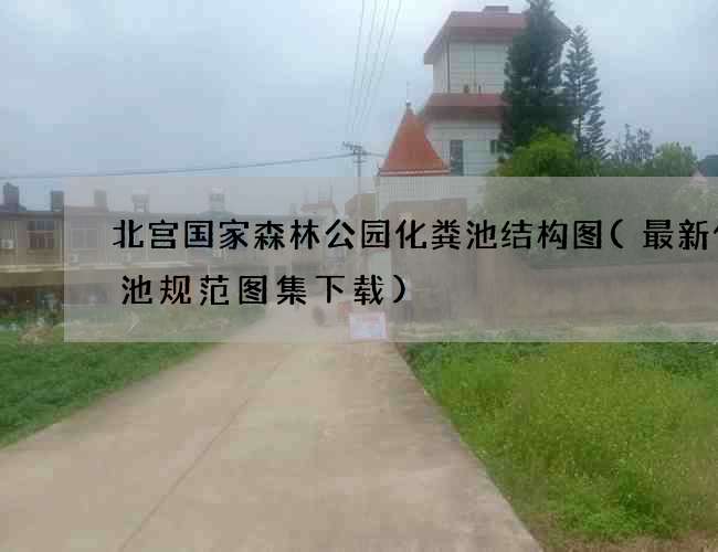 北宫国家森林公园化粪池结构图(最新化粪池规范图集下载) 北宫国家森林公园化粪池结构图(最新化粪池规范图集下载)