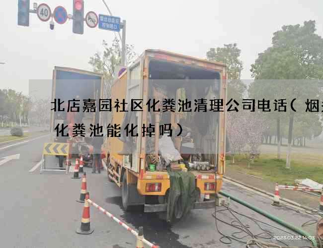 北店嘉园社区化粪池清理公司电话(烟头丢化粪池能化掉吗) 北店嘉园社区化粪池清理公司电话(烟头丢化粪池能化掉吗)