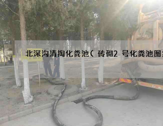 北深沟清掏化粪池(砖砌2号化粪池图集)
