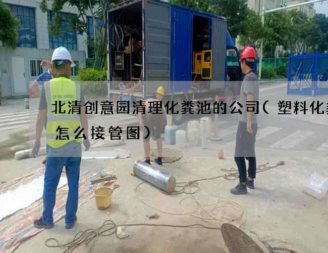北清创意园清理化粪池的公司(塑料化粪池怎么接管图)