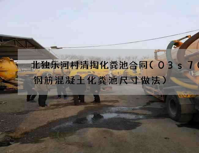 北独乐河村清掏化粪池合同(03s702钢筋混凝土化粪池尺寸做法)