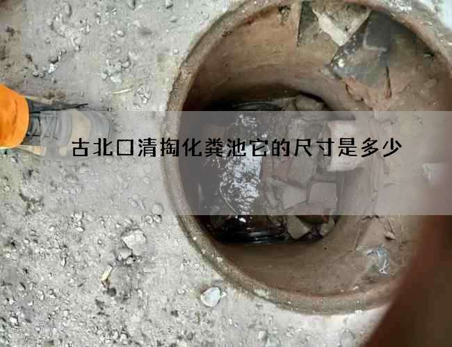 古北口清掏化粪池它的尺寸是多少 古北口清掏化粪池它的尺寸是多少