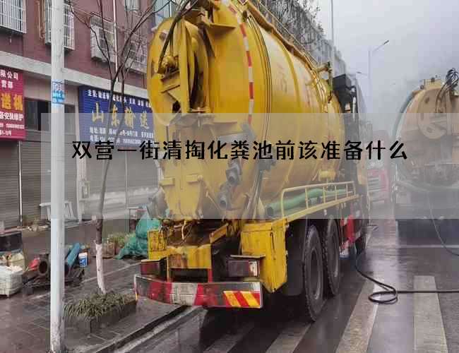 双营一街清掏化粪池前该准备什么 双营一街清掏化粪池前该准备什么