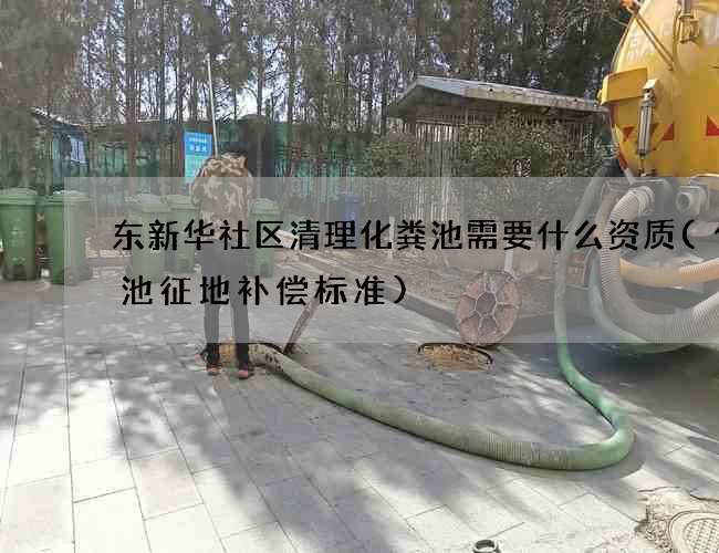 东新华社区清理化粪池需要什么资质(化粪池征地补偿标准)