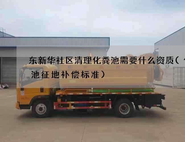 东新华社区清理化粪池需要什么资质(化粪池征地补偿标准)