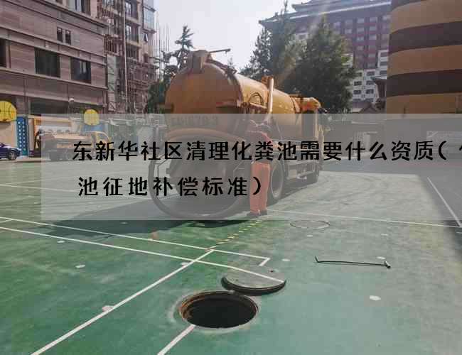 东新华社区清理化粪池需要什么资质(化粪池征地补偿标准)