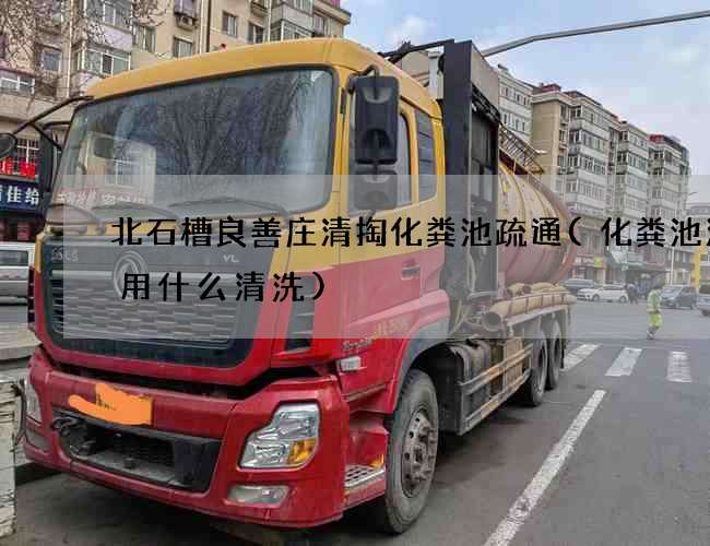 北石槽良善庄清掏化粪池疏通(化粪池油块用什么清洗)