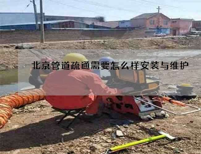 北京管道疏通需要怎么样安装与维护 北京管道疏通需要怎么样安装与维护