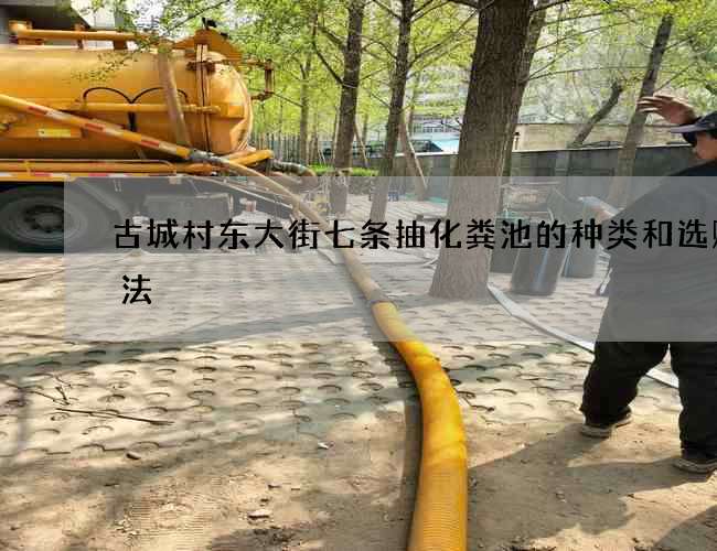 古城村东大街七条抽化粪池的种类和选购方法