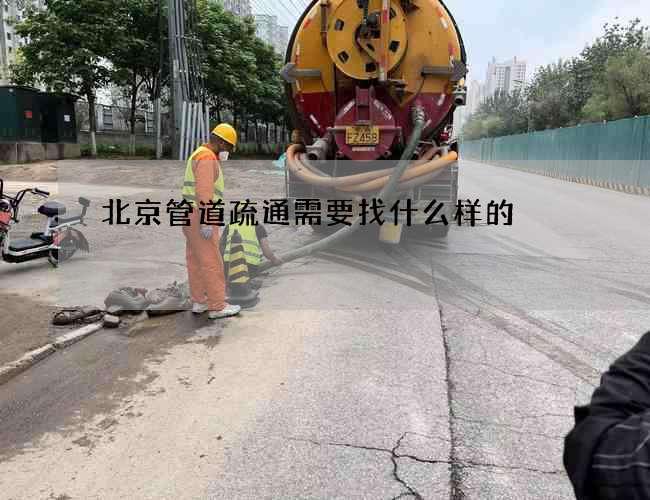 北京管道疏通需要找什么样的 北京管道疏通需要找什么样的