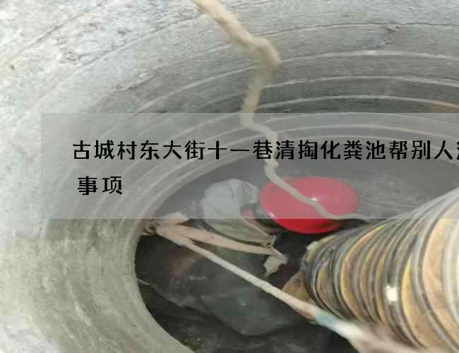 古城村东大街十一巷清掏化粪池帮别人注意事项