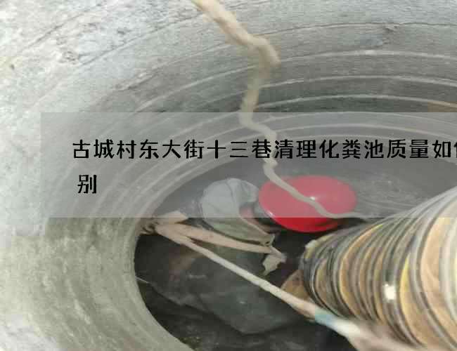 古城村东大街十三巷清理化粪池质量如何识别