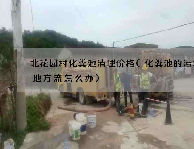 北花园村化粪池清理价格(化粪池的污水没地方流怎么办)