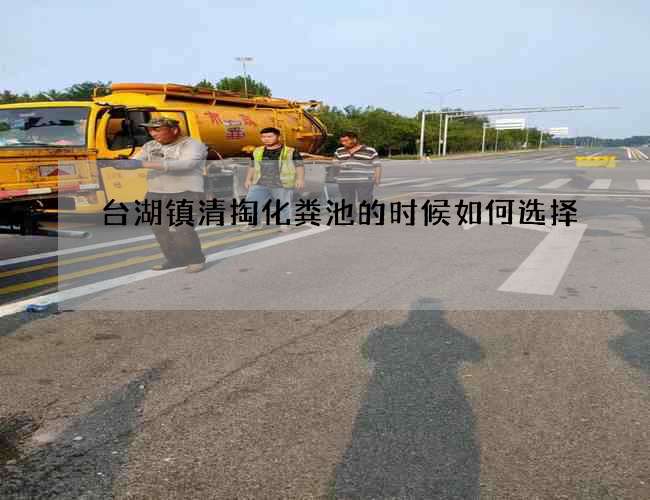 台湖镇清掏化粪池的时候如何选择