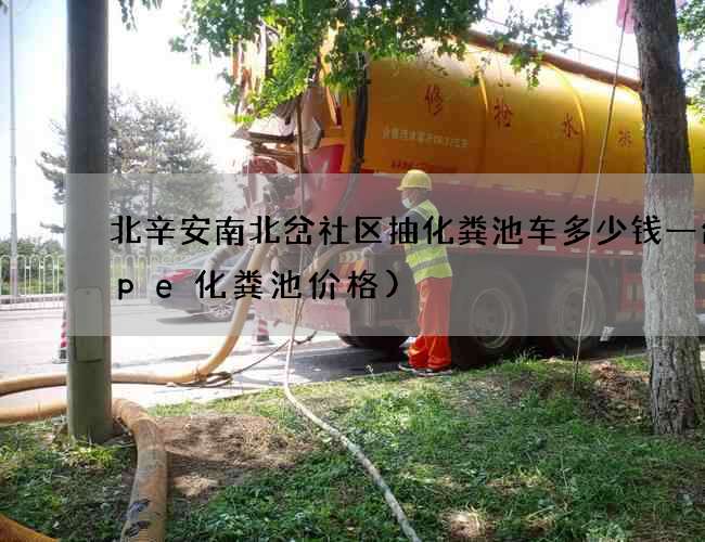 北辛安南北岔社区抽化粪池车多少钱一台(pe化粪池价格)