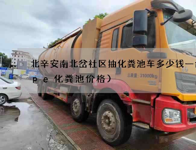 北辛安南北岔社区抽化粪池车多少钱一台(pe化粪池价格)