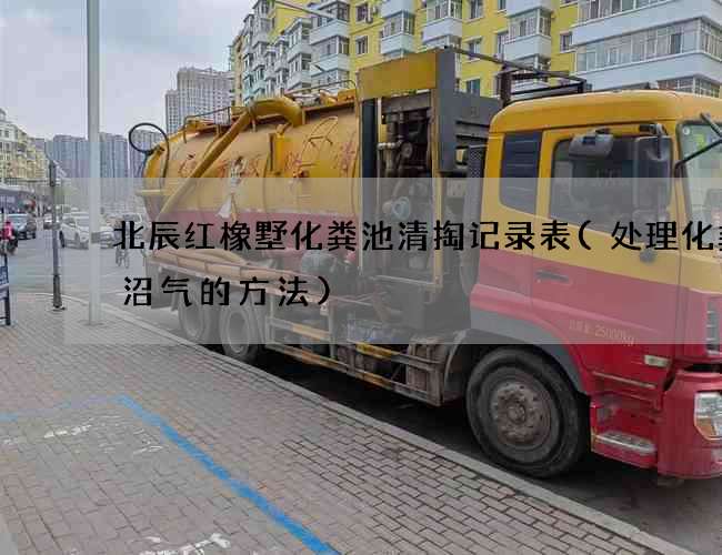 北辰红橡墅化粪池清掏记录表(处理化粪池沼气的方法)