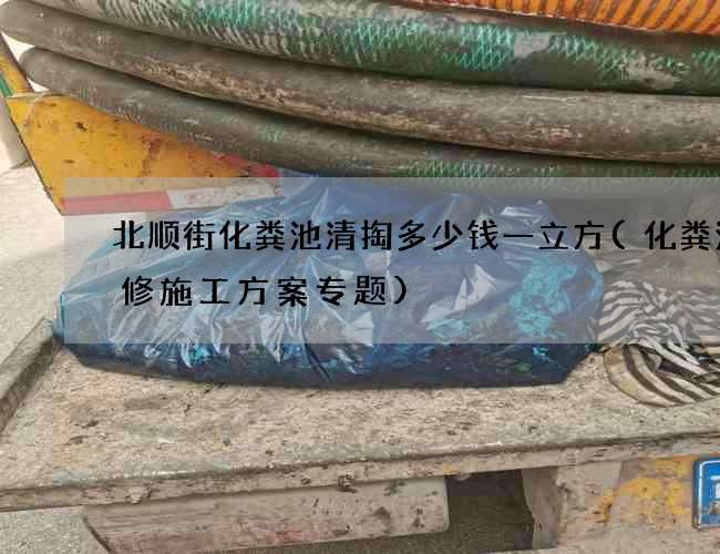 北顺街化粪池清掏多少钱一立方(化粪池维修施工方案专题)
