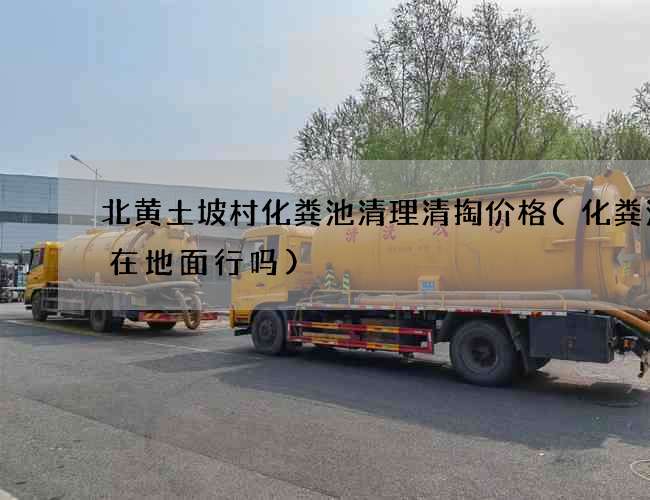 北黄土坡村化粪池清理清掏价格(化粪池建在地面行吗)