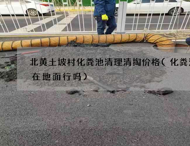 北黄土坡村化粪池清理清掏价格(化粪池建在地面行吗)