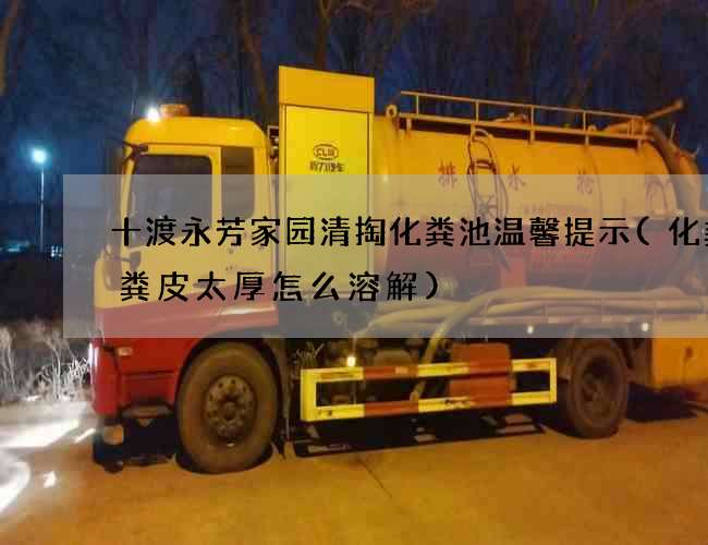 十渡永芳家园清掏化粪池温馨提示(化粪池粪皮太厚怎么溶解) 十渡永芳家园清掏化粪池温馨提示(化粪池粪皮太厚怎么溶解)