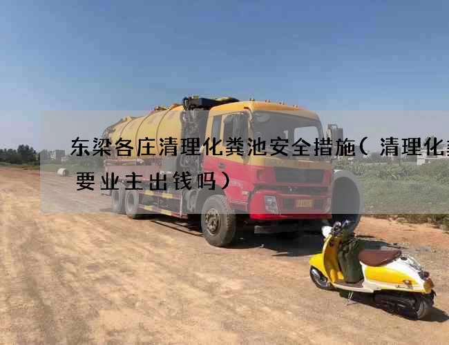 东梁各庄清理化粪池安全措施(清理化粪池要业主出钱吗)
