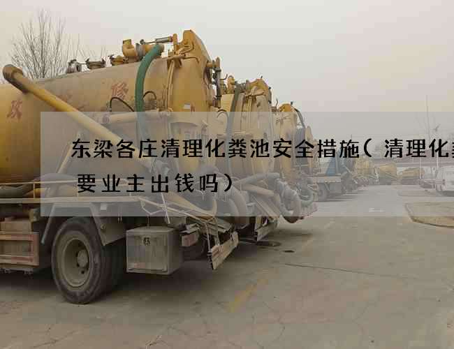 东梁各庄清理化粪池安全措施(清理化粪池要业主出钱吗)