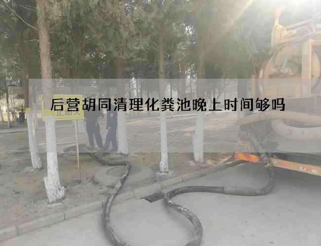 后营胡同清理化粪池晚上时间够吗