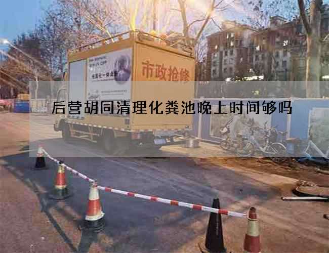 后营胡同清理化粪池晚上时间够吗