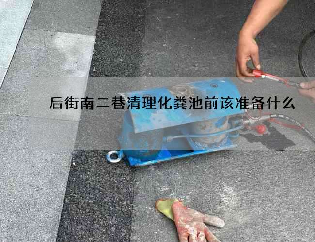 后街南二巷清理化粪池前该准备什么