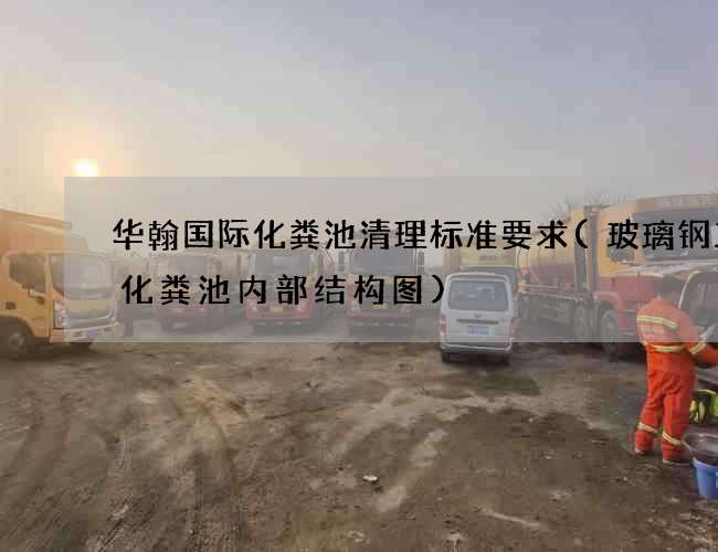 华翰国际化粪池清理标准要求(玻璃钢三格化粪池内部结构图)