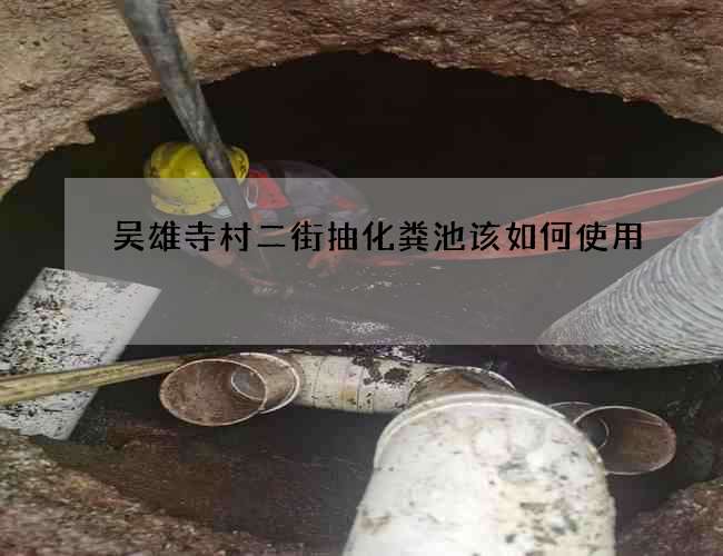 吴雄寺村二街抽化粪池该如何使用