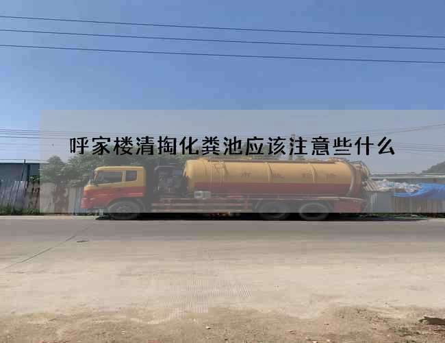 呼家楼清掏化粪池应该注意些什么?
