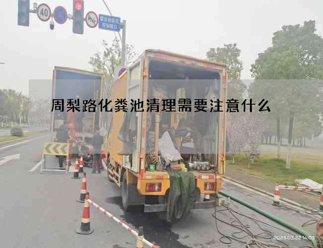 周梨路化粪池清理需要注意什么 周梨路化粪池清理需要注意什么