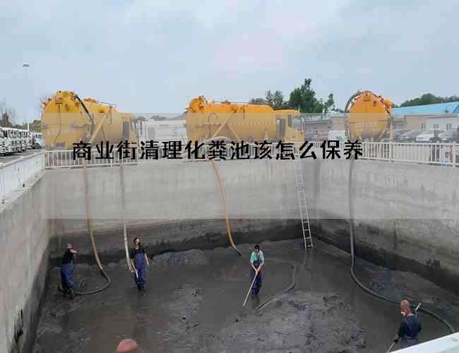 商业街清理化粪池该怎么保养