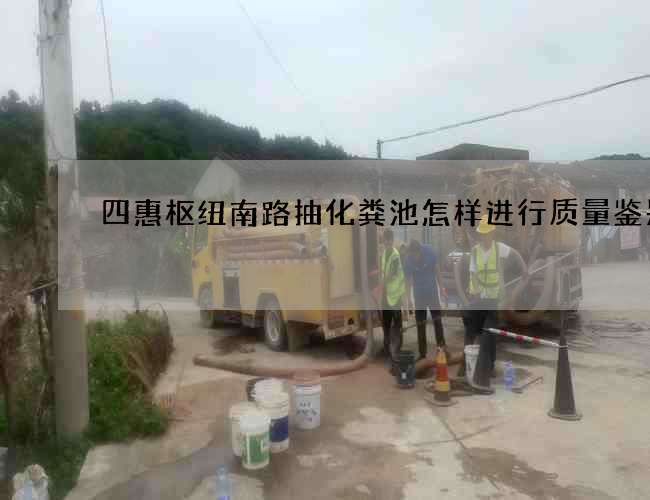 四惠枢纽南路抽化粪池怎样进行质量鉴别 四惠枢纽南路抽化粪池怎样进行质量鉴别
