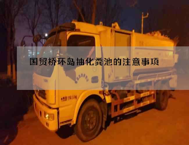 国贸桥环岛抽化粪池的注意事项 国贸桥环岛抽化粪池的注意事项