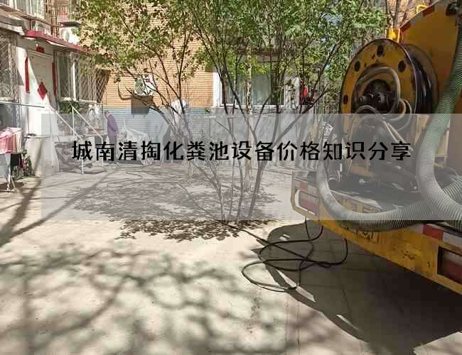 城南清掏化粪池设备价格知识分享