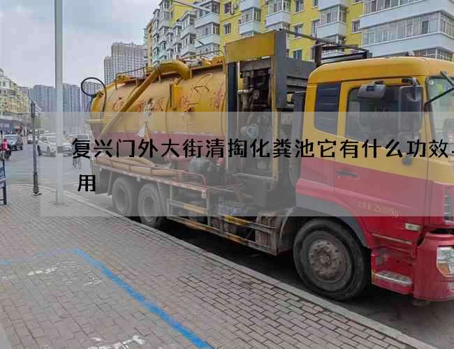 复兴门外大街清掏化粪池它有什么功效与作用