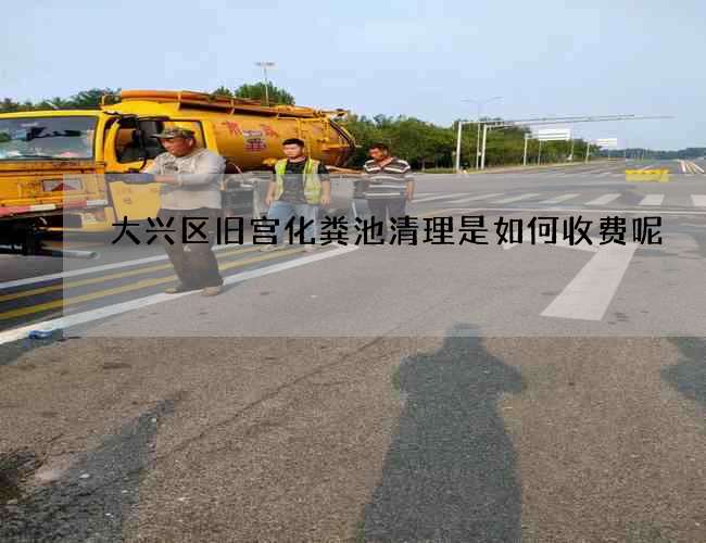 大兴区旧宫化粪池清理是如何收费呢 大兴区旧宫化粪池清理是如何收费呢