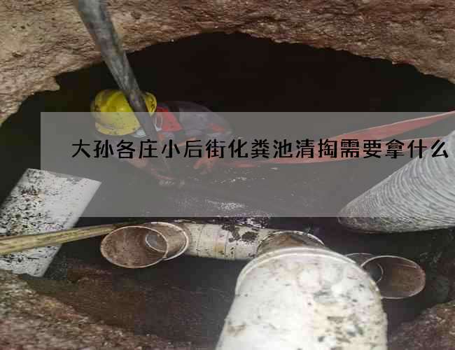 大孙各庄小后街化粪池清掏需要拿什么 大孙各庄小后街化粪池清掏需要拿什么