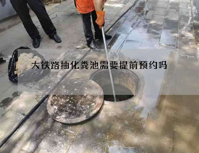大铁路抽化粪池需要提前预约吗