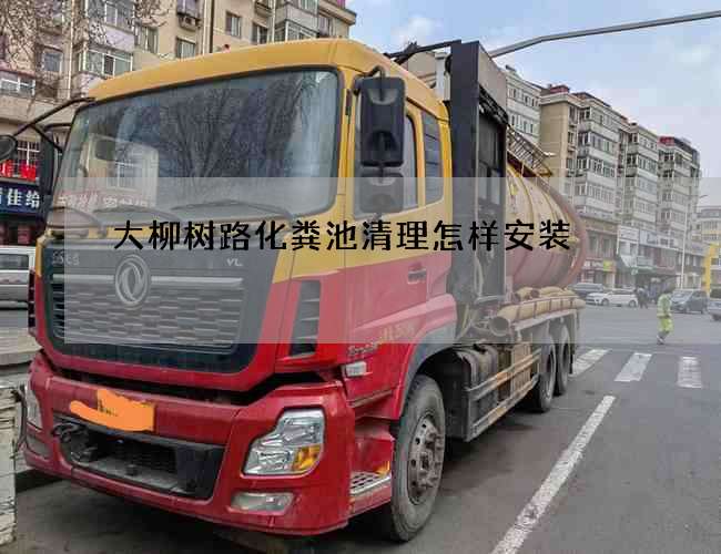 大柳树路化粪池清理怎样安装 大柳树路化粪池清理怎样安装