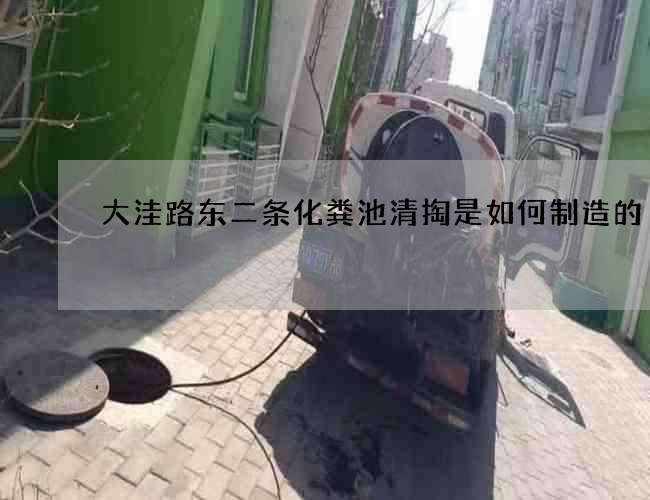 大洼路东二条化粪池清掏是如何制造的 大洼路东二条化粪池清掏是如何制造的