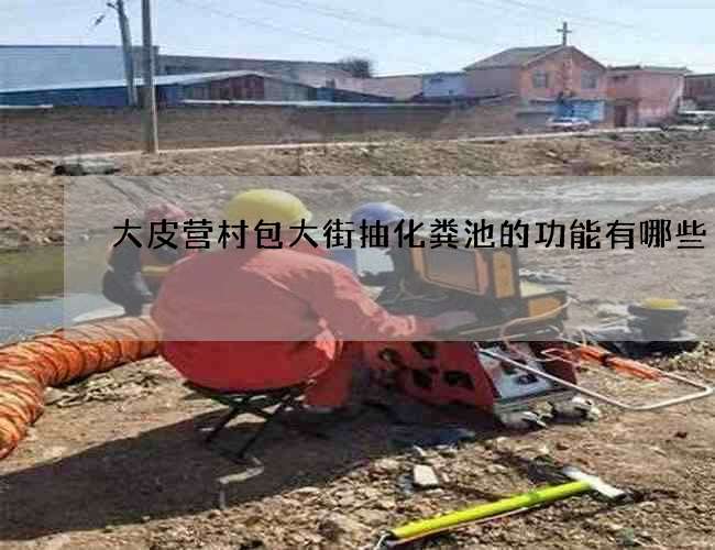 大皮营村包大街抽化粪池的功能有哪些 大皮营村包大街抽化粪池的功能有哪些