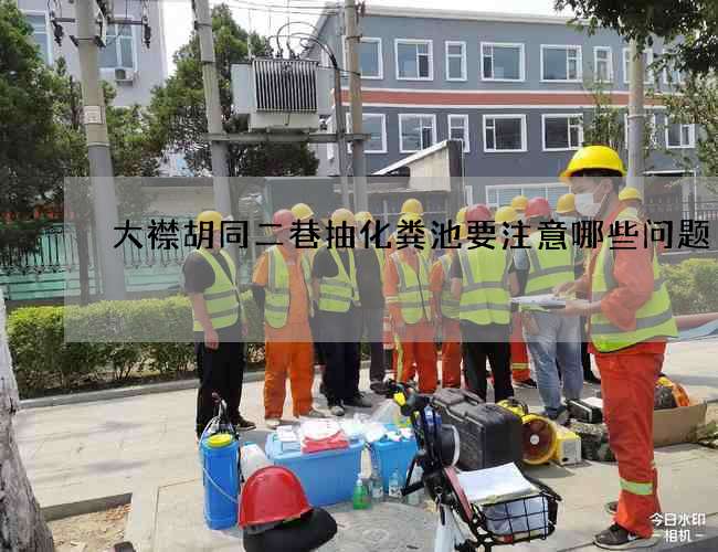 大襟胡同二巷抽化粪池要注意哪些问题