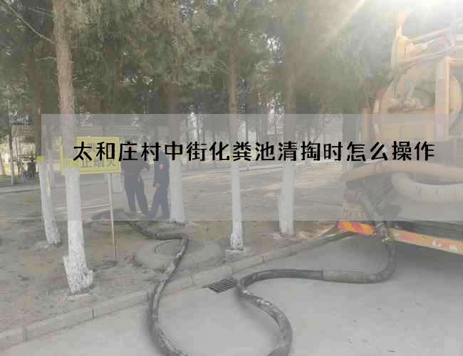 太和庄村中街化粪池清掏时怎么操作