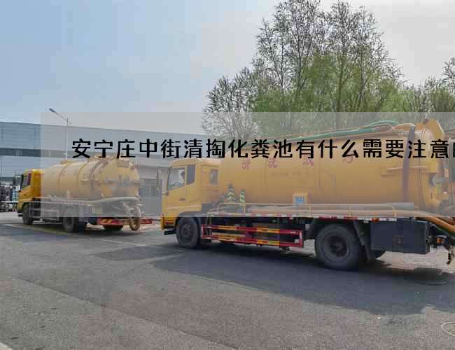 安宁庄中街清掏化粪池有什么需要注意的呢? 安宁庄中街清掏化粪池有什么需要注意的呢?