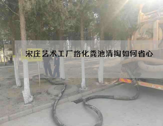宋庄艺术工厂路化粪池清掏如何省心
