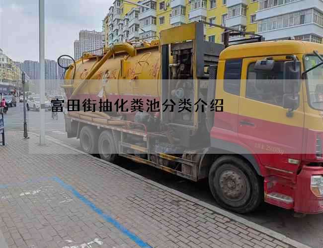 富田街抽化粪池分类介绍